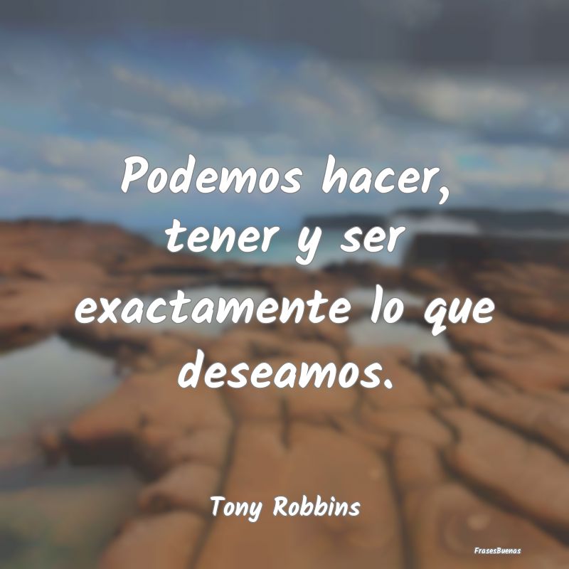 Frases de Tony Robbins - Podemos hacer, tener y ser exactamente l