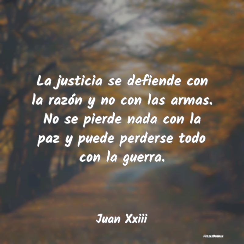 La justicia se defiende con la razón y no con las...