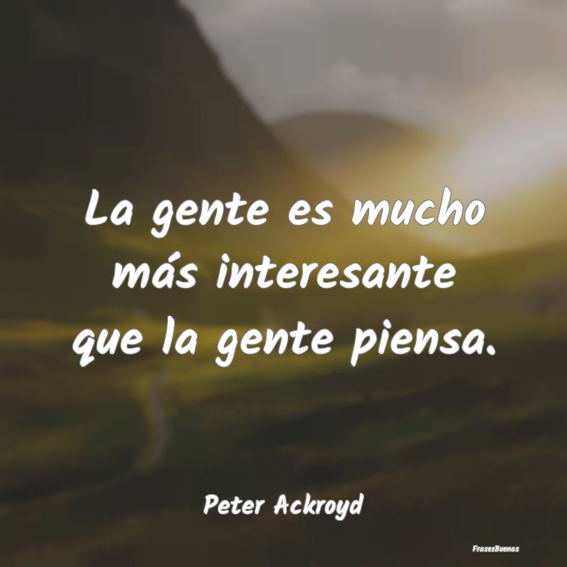 Frases Interesantes - La gente es mucho más interesante que la gente pi...