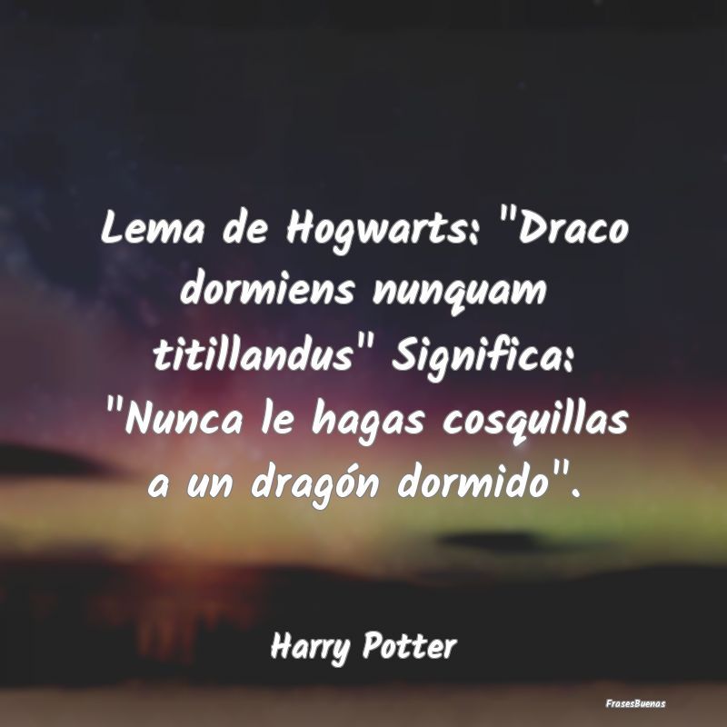 Lema de Hogwarts: Draco dormiens nunquam titillan...