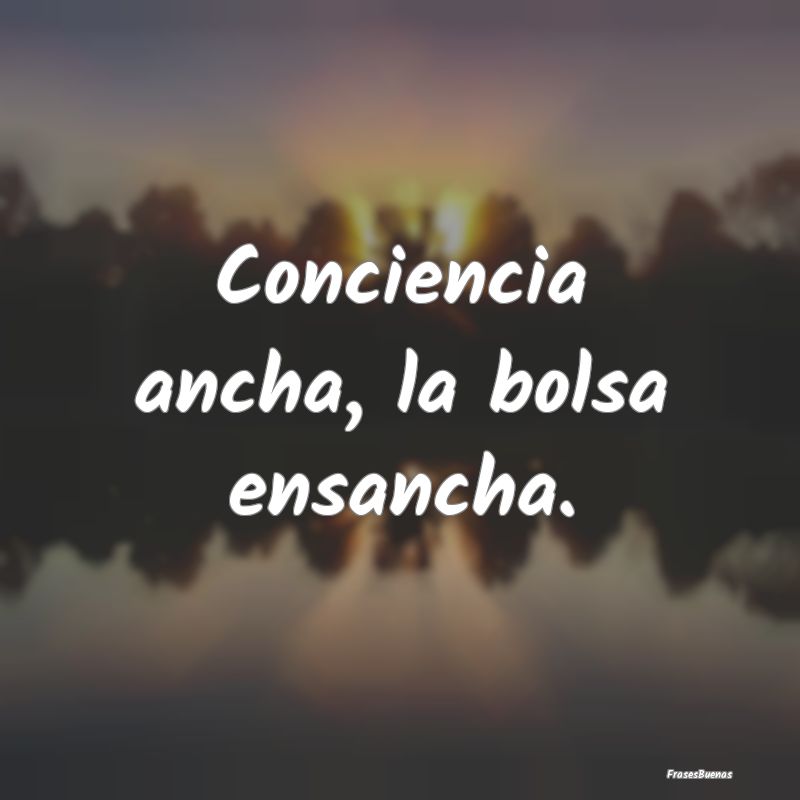 Conciencia ancha, la bolsa ensancha....