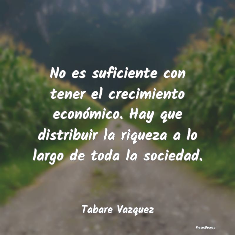 No es suficiente con tener el crecimiento económi...