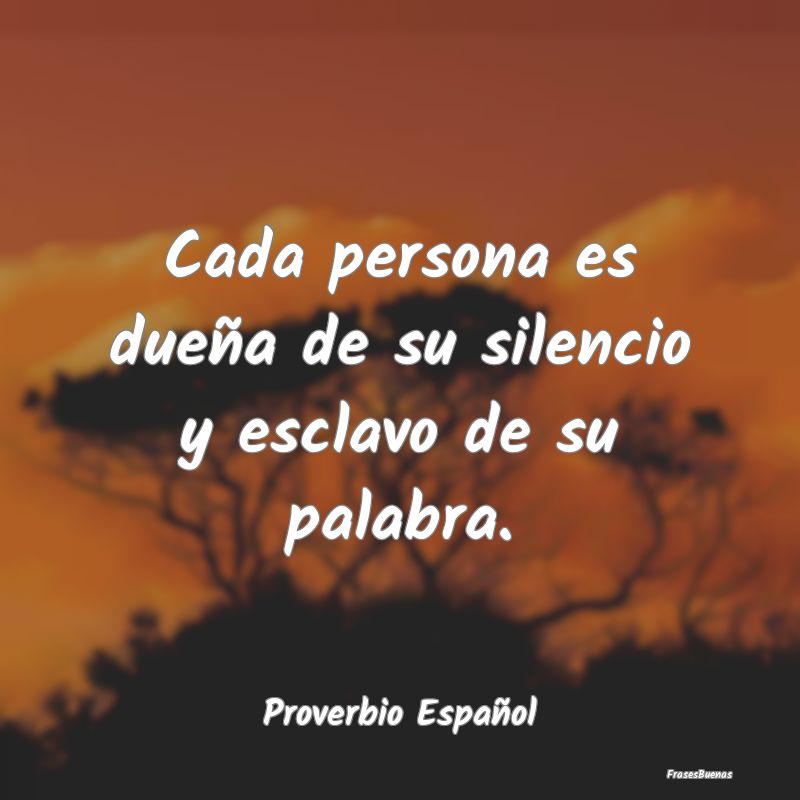 Cada persona es dueña de su silencio y esclavo de...