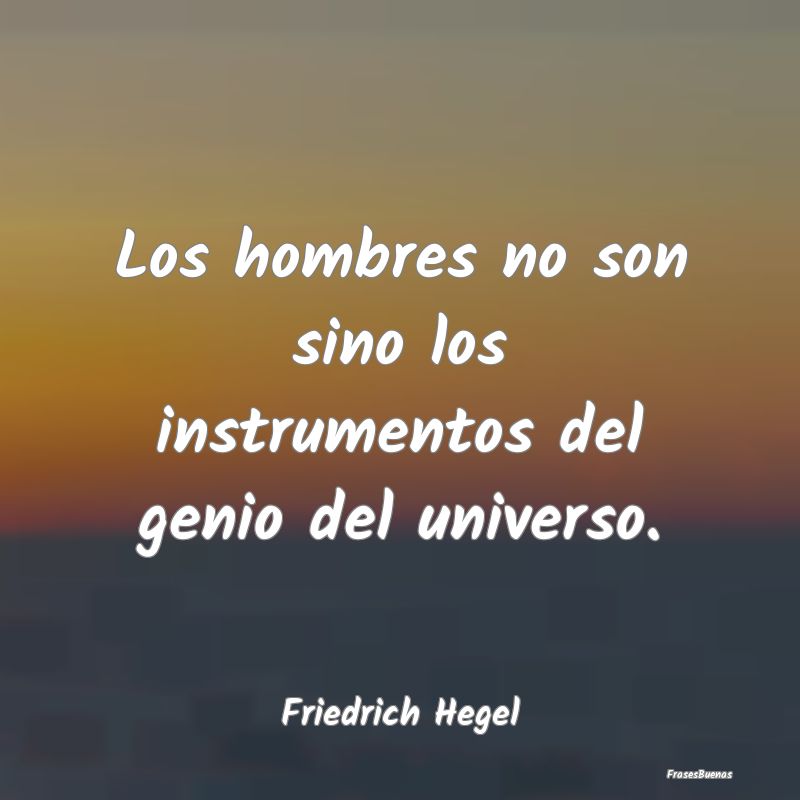 Los hombres no son sino los instrumentos del genio...