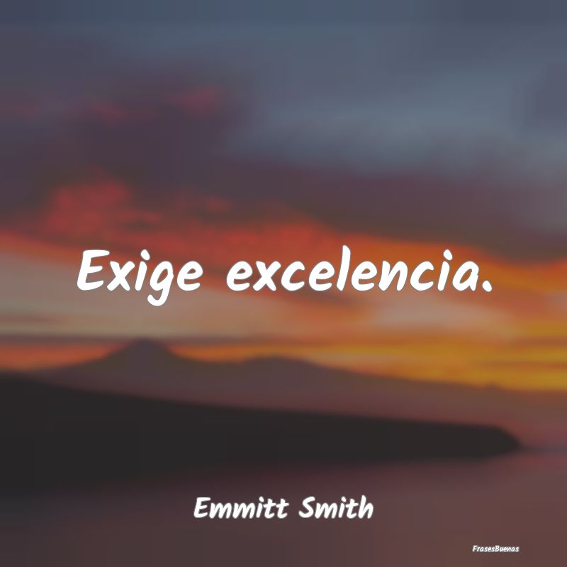 Frases sobre Excelencia - Exige excelencia....