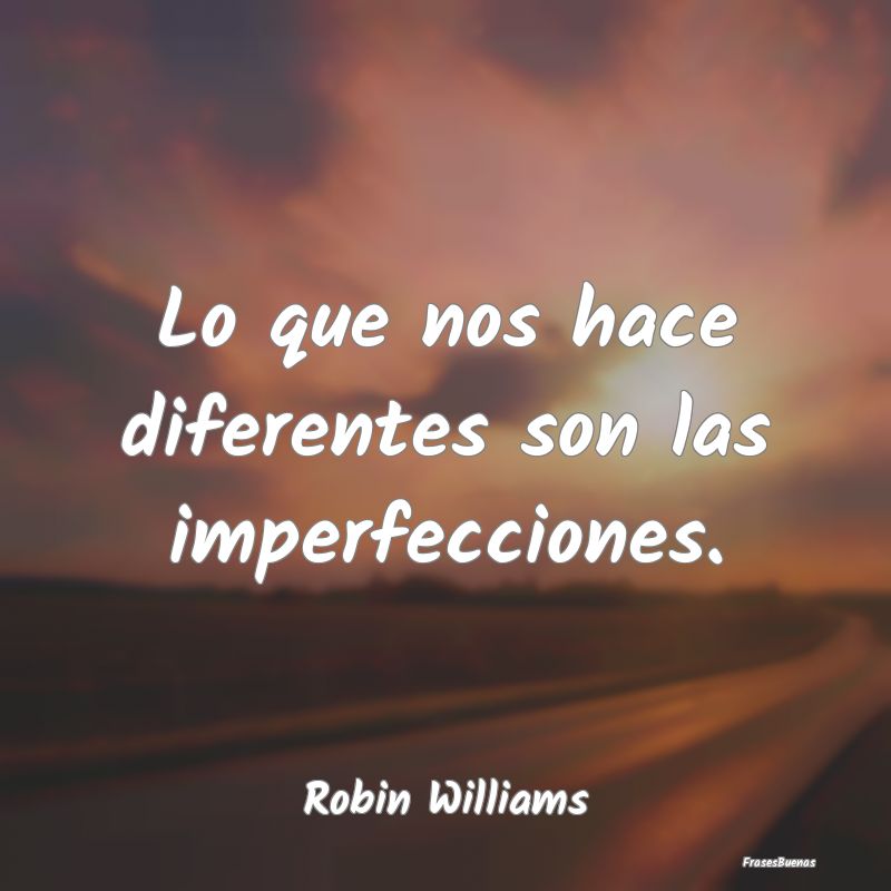Lo que nos hace diferentes son las imperfecciones....