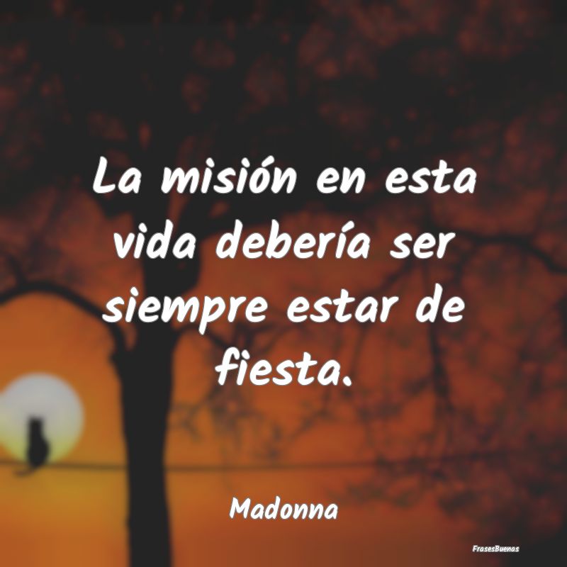 Frases de Madonna - La misión en esta vida debería ser sie