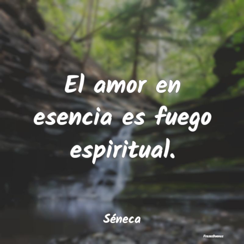 Frases de Espiritualidad - El amor en esencia es fuego espiritual....