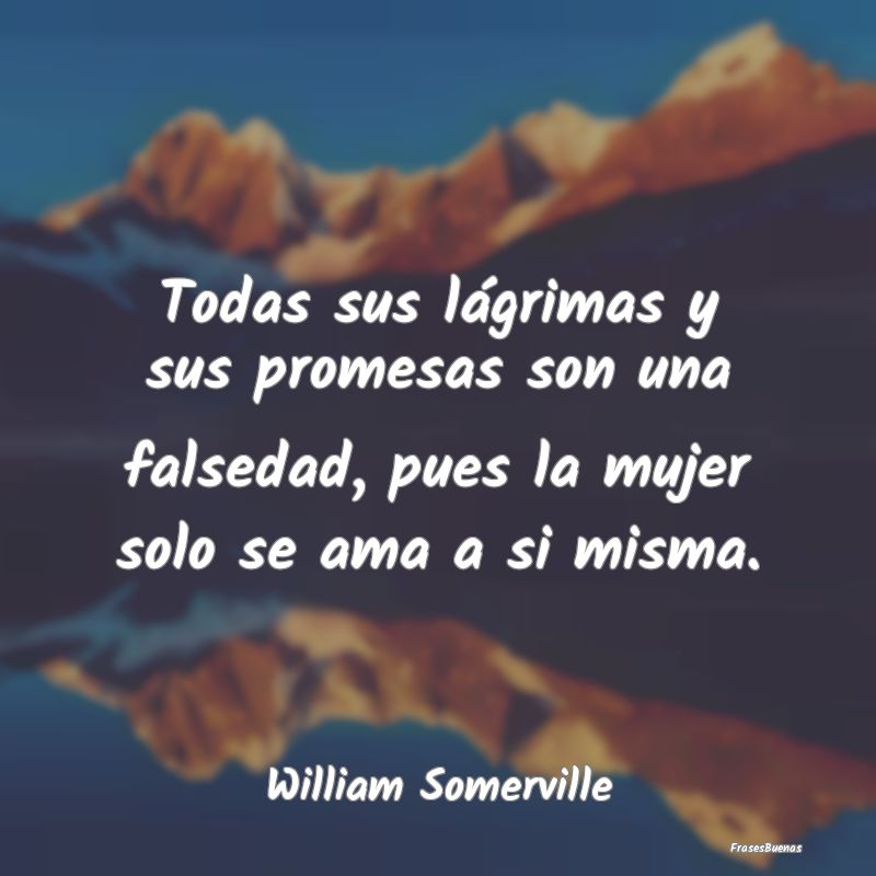 Frases sobre el Egoísmo - Todas sus lágrimas y sus promesas son una falseda...