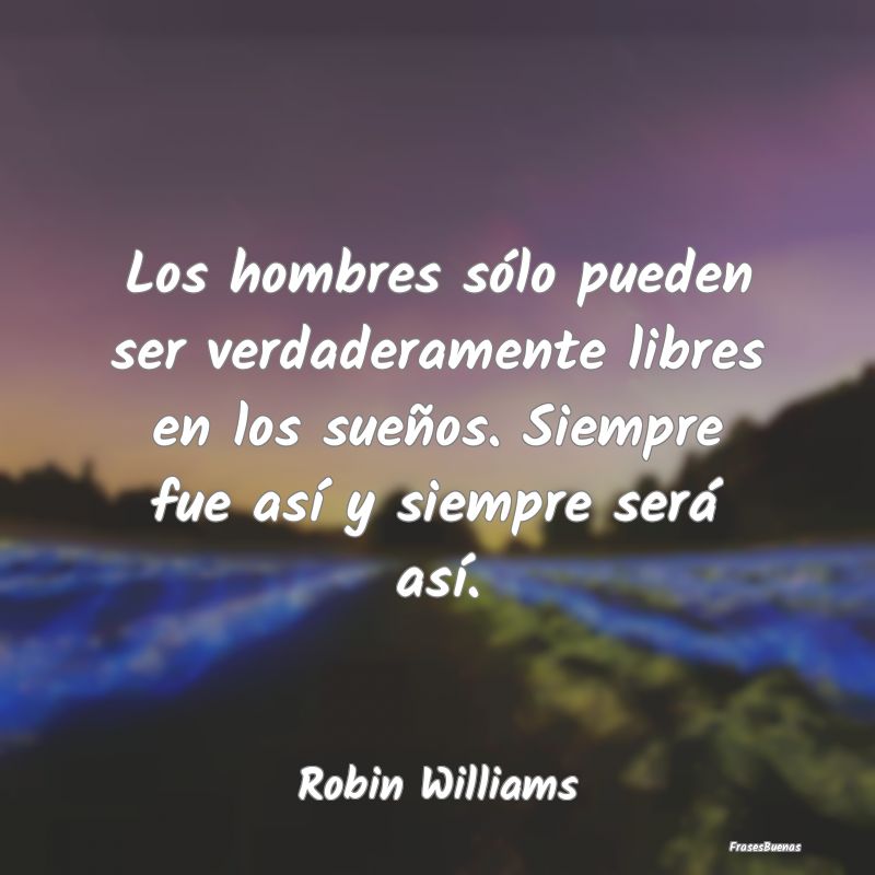 Frases de Robin Williams - Los hombres sólo pueden ser verdaderame