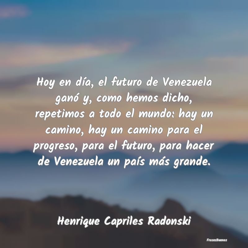 Hoy en día, el futuro de Venezuela ganó y, como ...