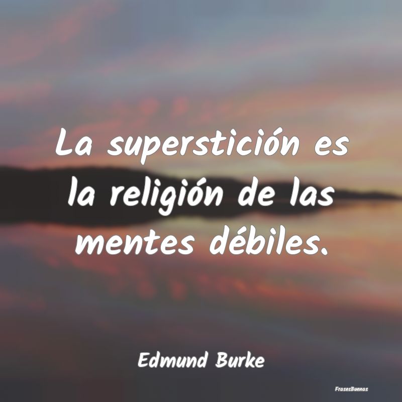 La superstición es la religión de las mentes dé...