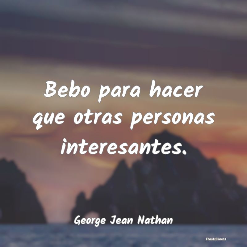 Frases Interesantes - Bebo para hacer que otras personas interesantes....