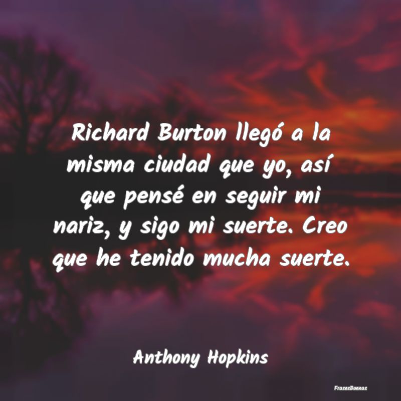 Richard Burton llegó a la misma ciudad que yo, as...