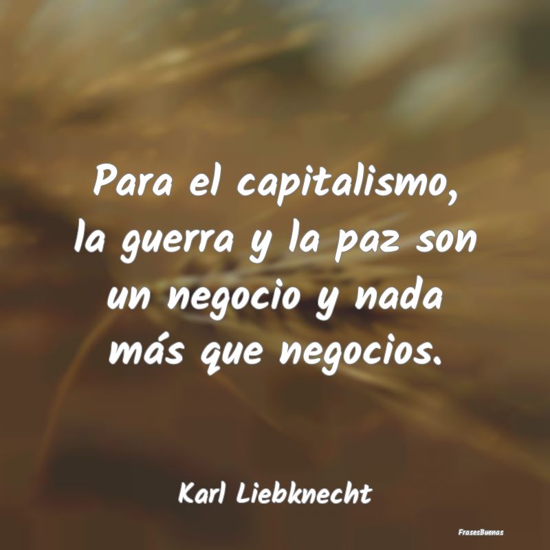 Para el capitalismo, la guerra y la paz son un neg...