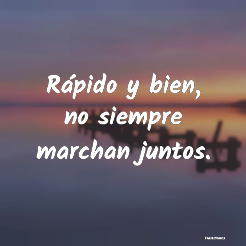 Rápido y bien, no siempre marchan juntos....