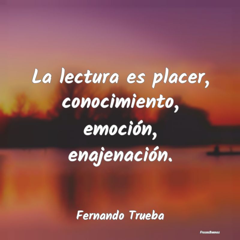 La lectura es placer, conocimiento, emoción, enaj...