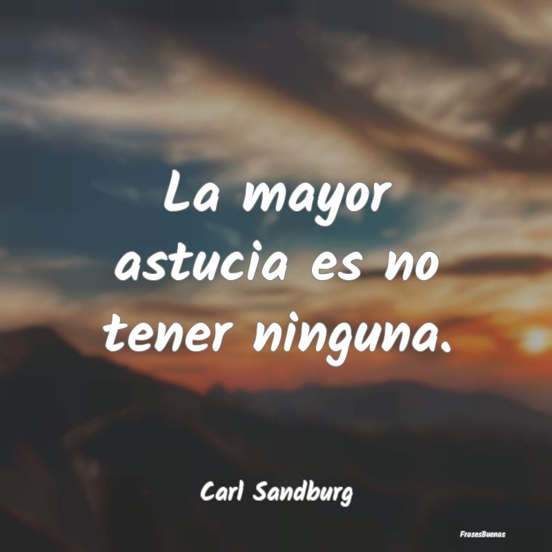 La mayor astucia es no tener ninguna....