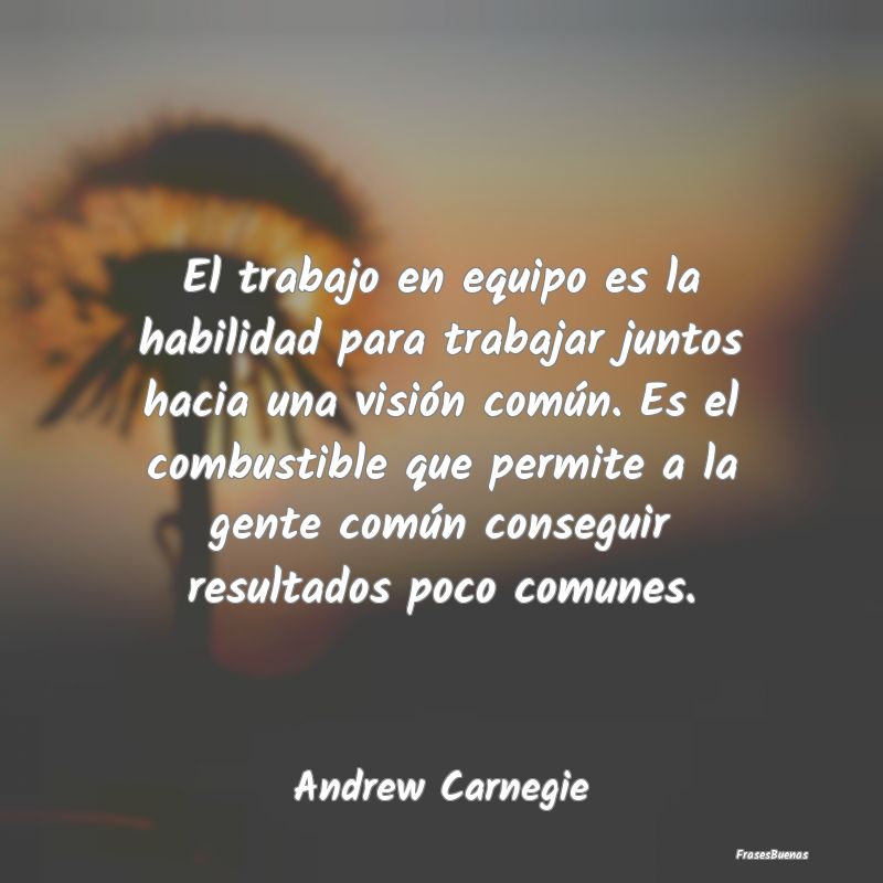 Frases de Andrew Carnegie - El trabajo en equipo es la habilidad par