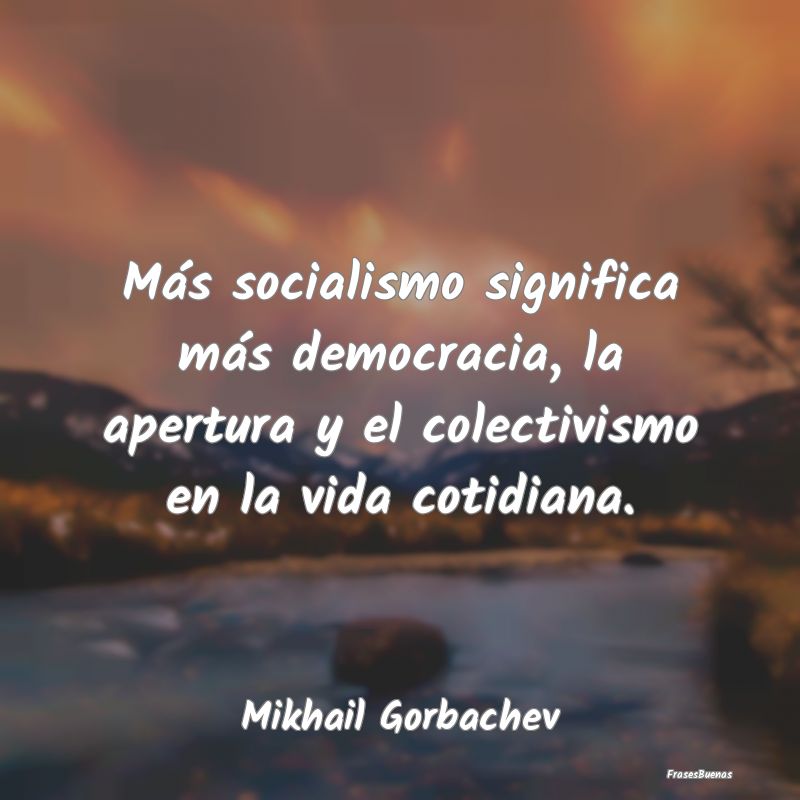 Más socialismo significa más democracia, la aper...