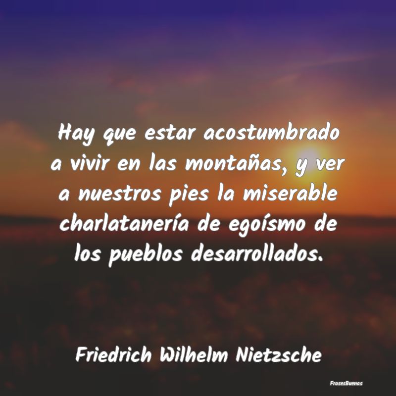 Frases sobre el Egoísmo - Hay que estar acostumbrado a vivir en las montaña...