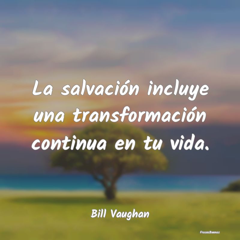 La salvación incluye una transformación continua...