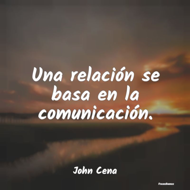 Una relación se basa en la comunicación....
