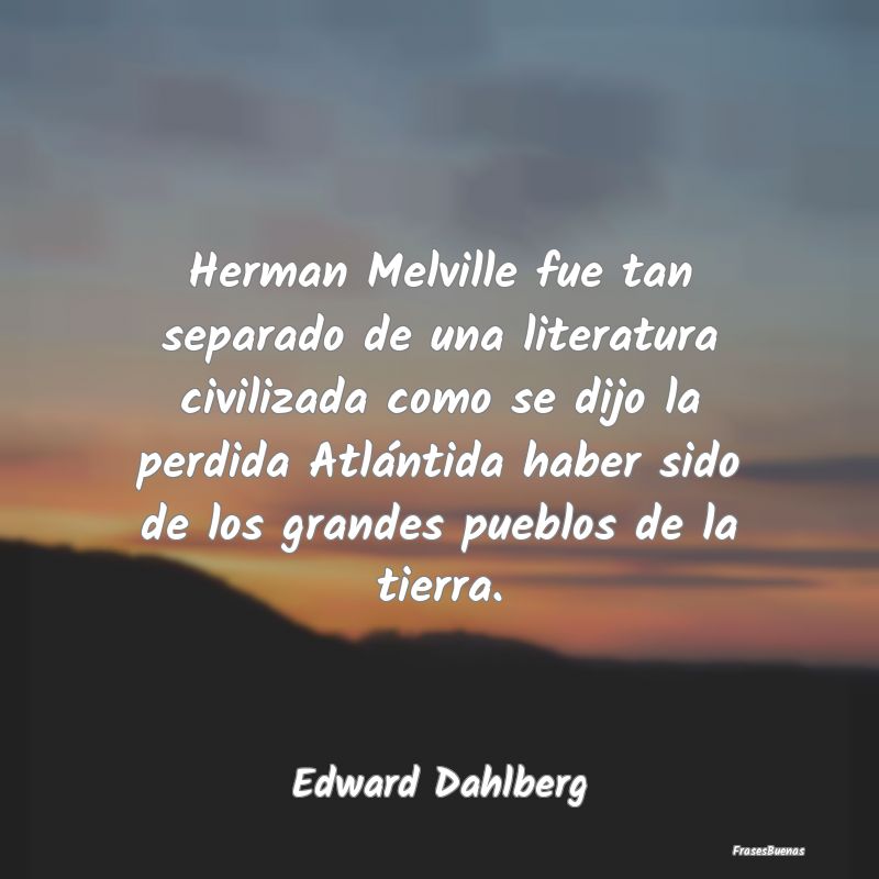 Herman Melville fue tan separado de una literatura...