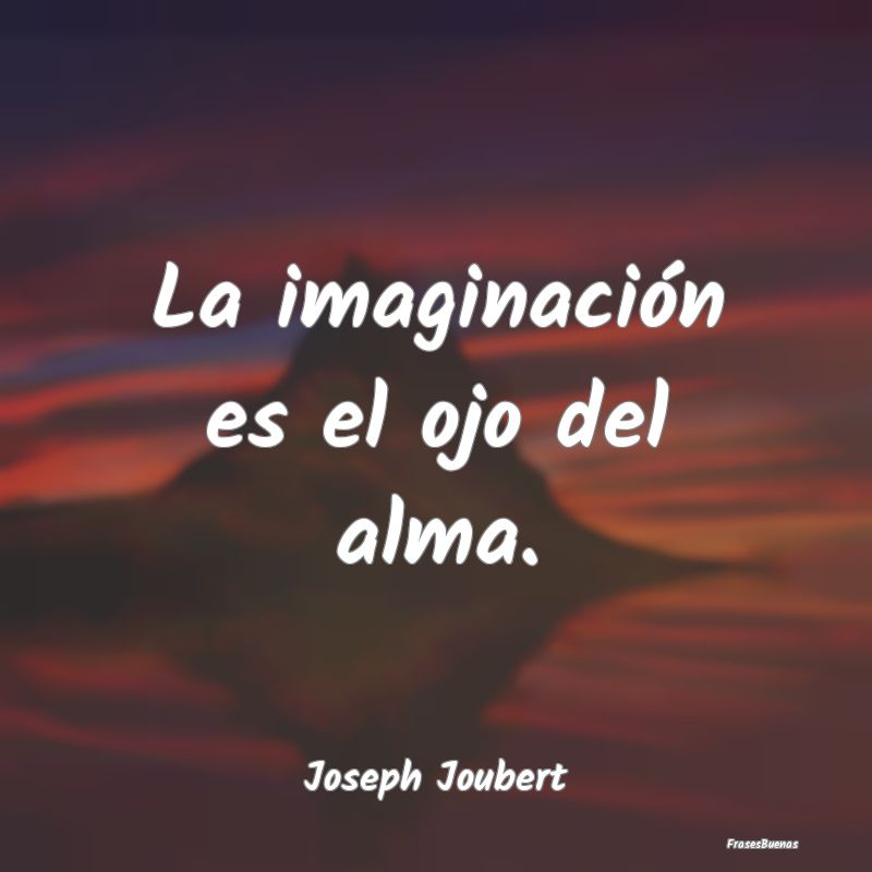 La imaginación es el ojo del alma....