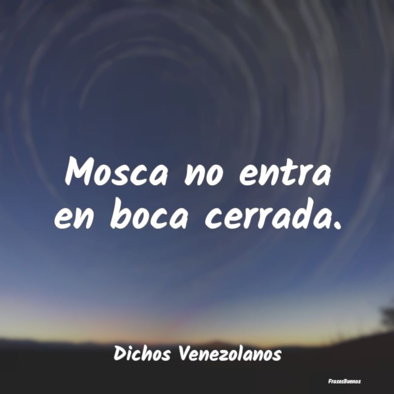 Dichos Venezolanos - Mosca no entra en boca cerrada....