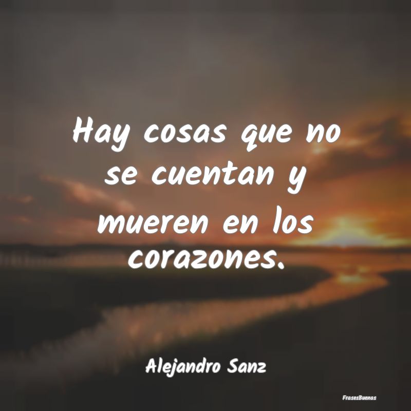 Frases De Alejandro Sanz Hay Cosas Que No Se Cuentan Y Mueren En 5339