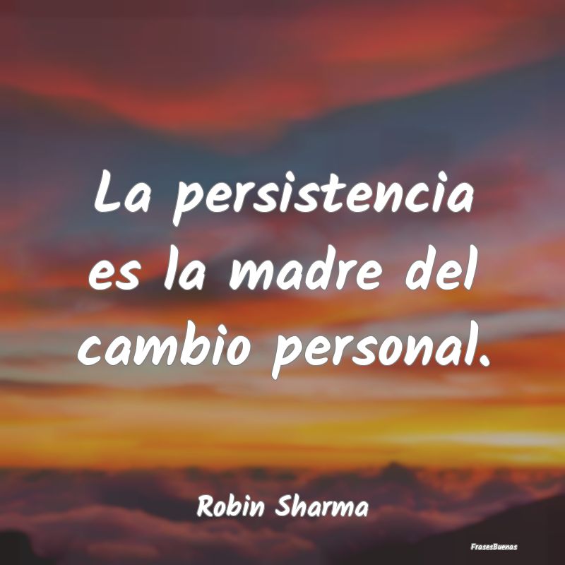La persistencia es la madre del cambio personal....