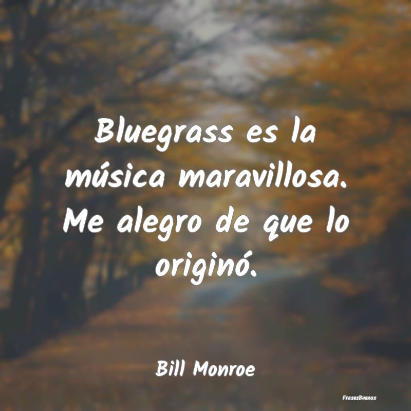 Bluegrass es la música maravillosa. Me alegro de ...