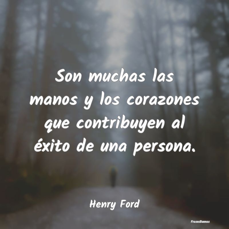 Frases de Henry Ford - Son muchas las manos y los corazones que
