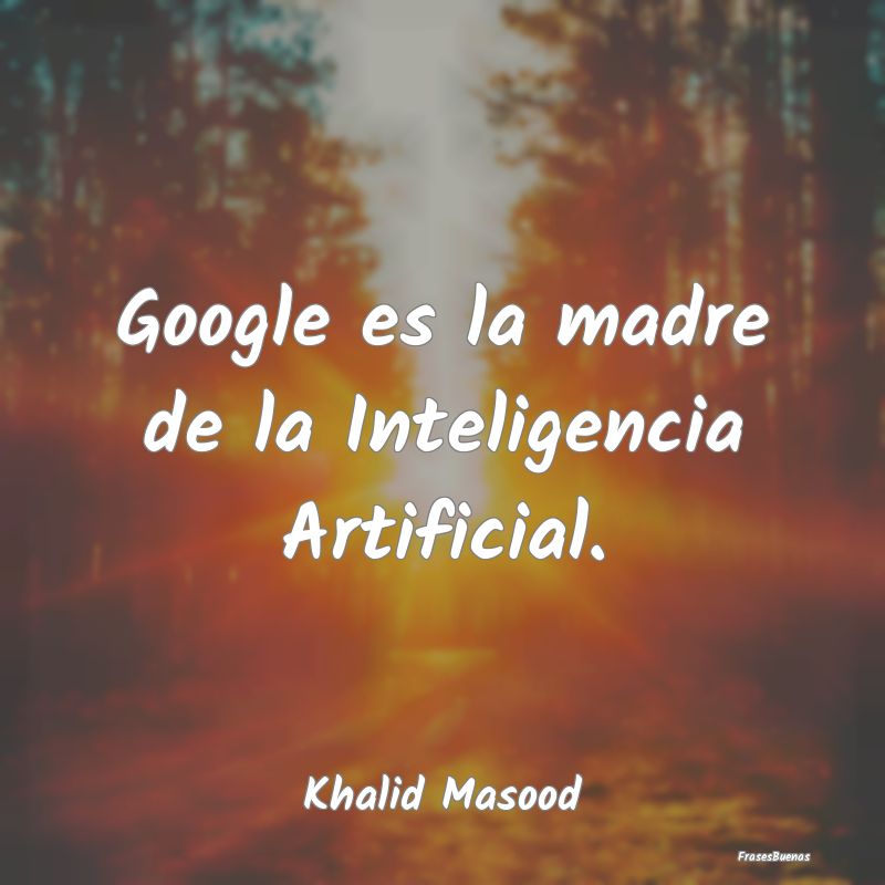Google es la madre de la Inteligencia Artificial....