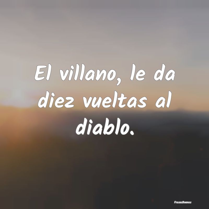 El villano, le da diez vueltas al diablo....