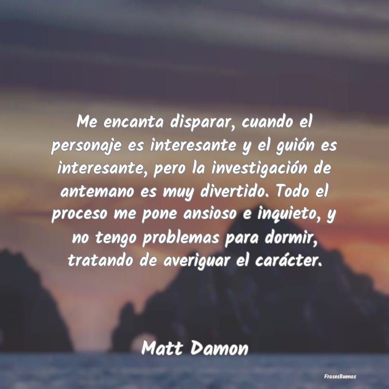 Frases Interesantes - Me encanta disparar, cuando el personaje es intere...