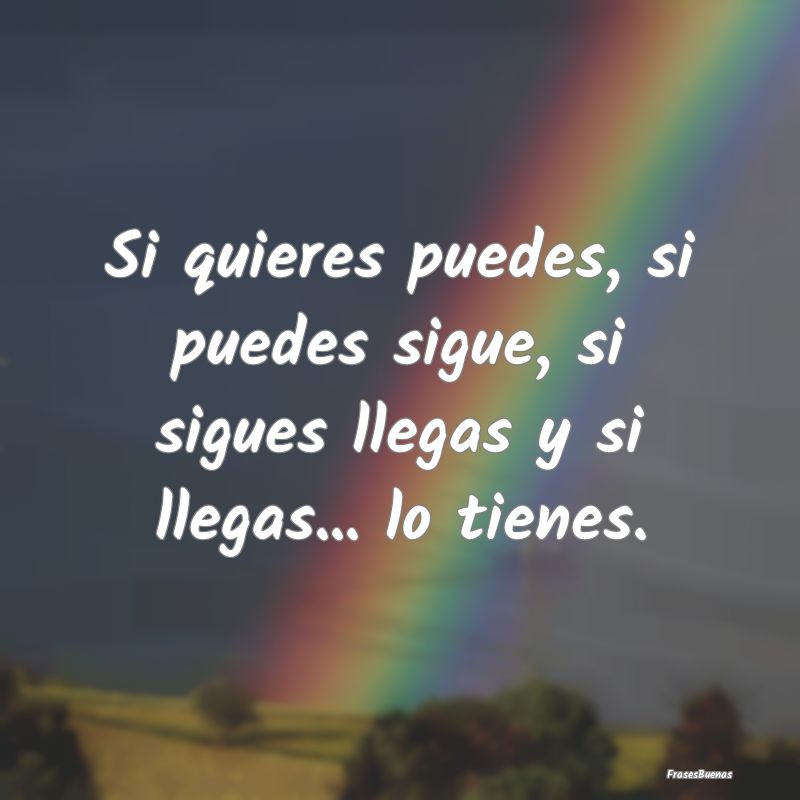 Si quieres puedes, si puedes sigue, si sigues lleg...