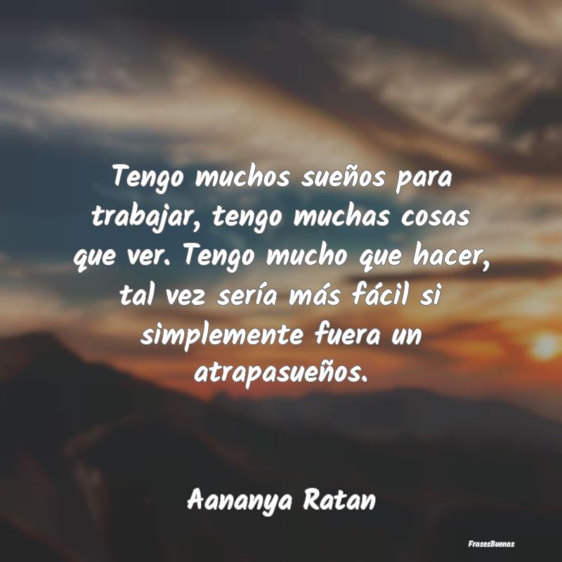 Frases de Atrapasueños - Tengo muchos sueños para trabajar, tengo muchas c...