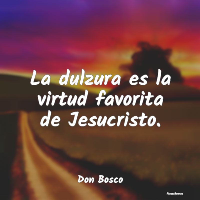 La dulzura es la virtud favorita de Jesucristo....