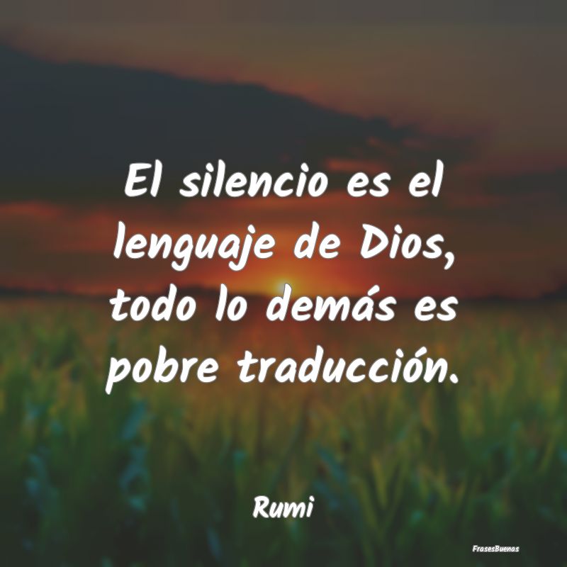 El silencio es el lenguaje de Dios, todo lo demás...