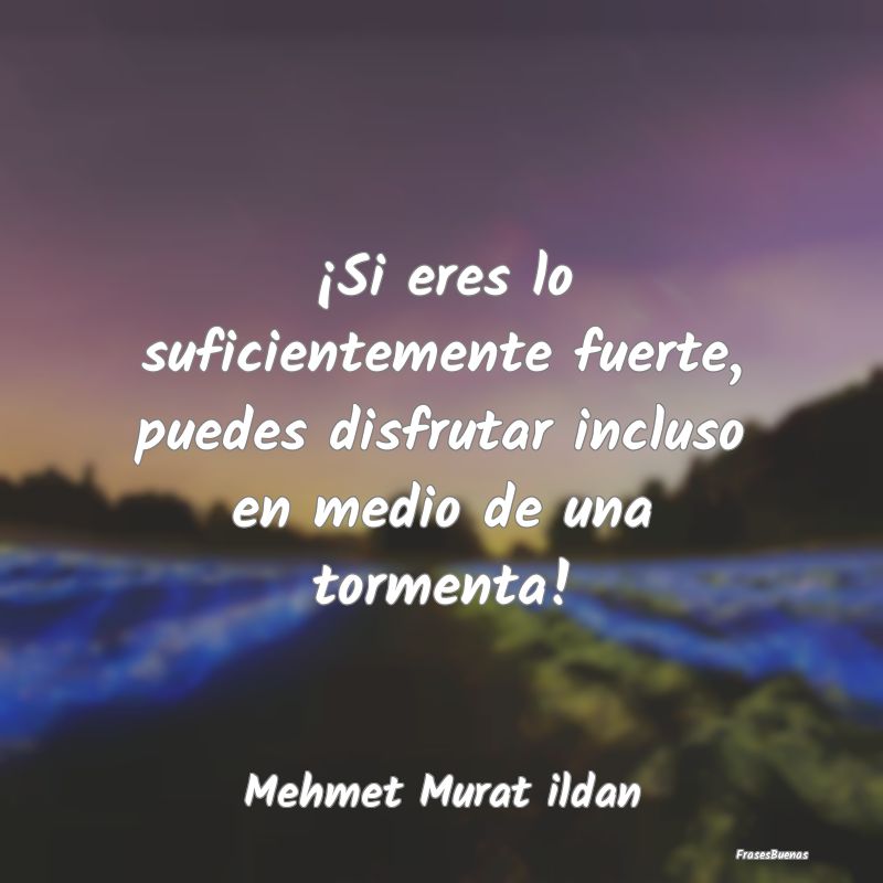 Frases sobre la Tormenta - ¡Si eres lo suficientemente fuerte, puedes disfru...