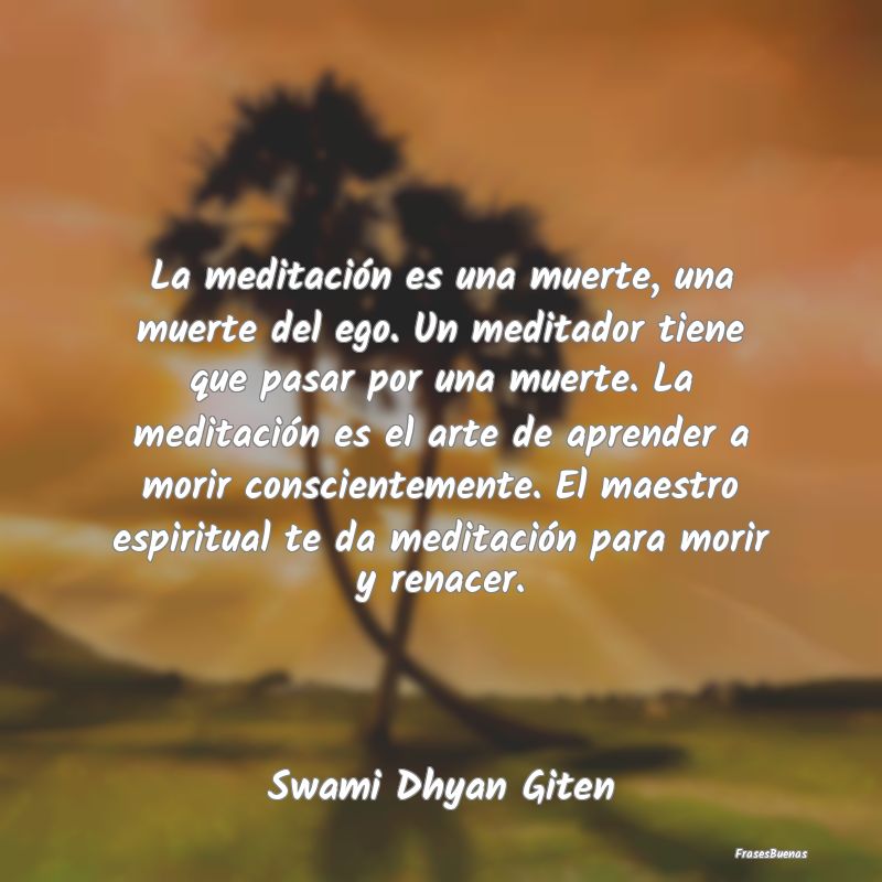 La meditación es una muerte, una muerte del ego. ...