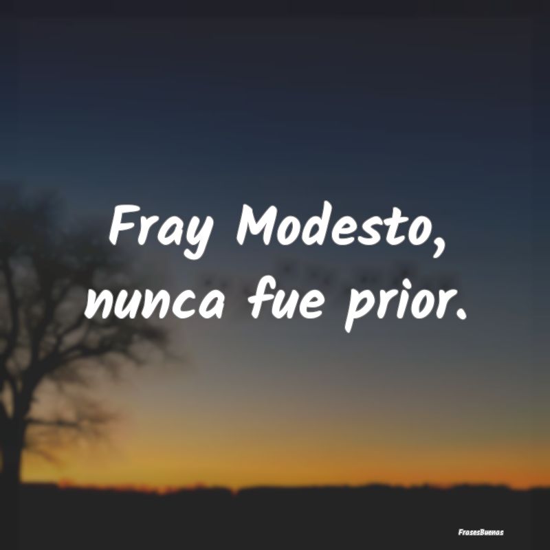 Fray Modesto, nunca fue prior....