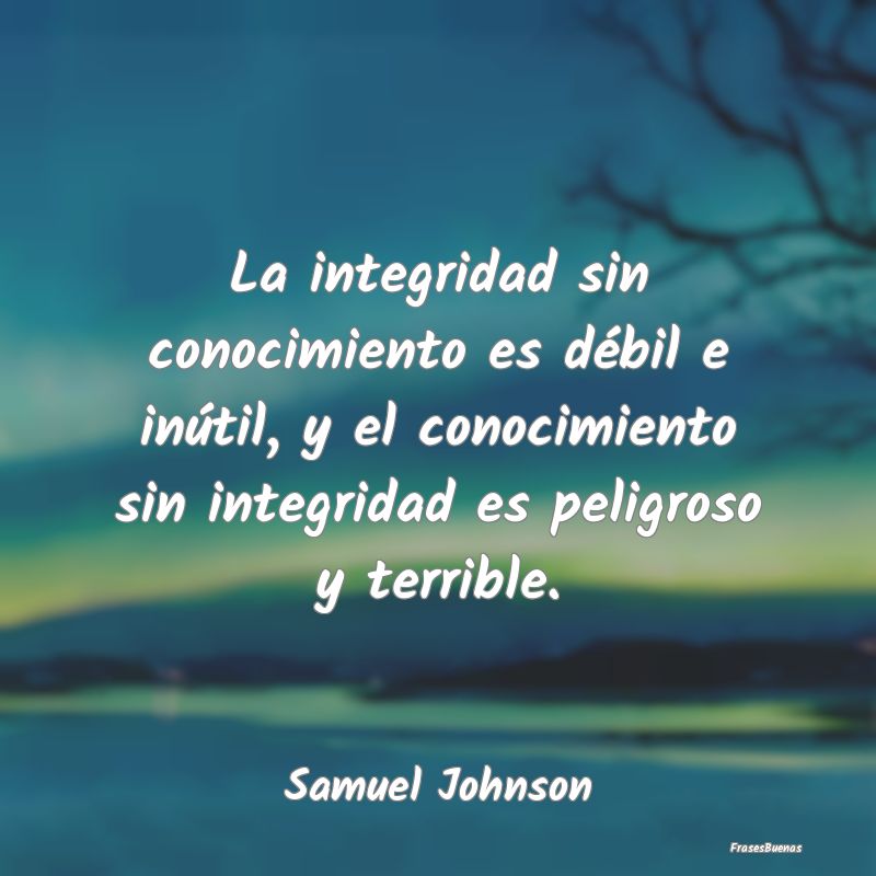Frases de Integridad - La integridad sin conocimiento es débil e inútil...
