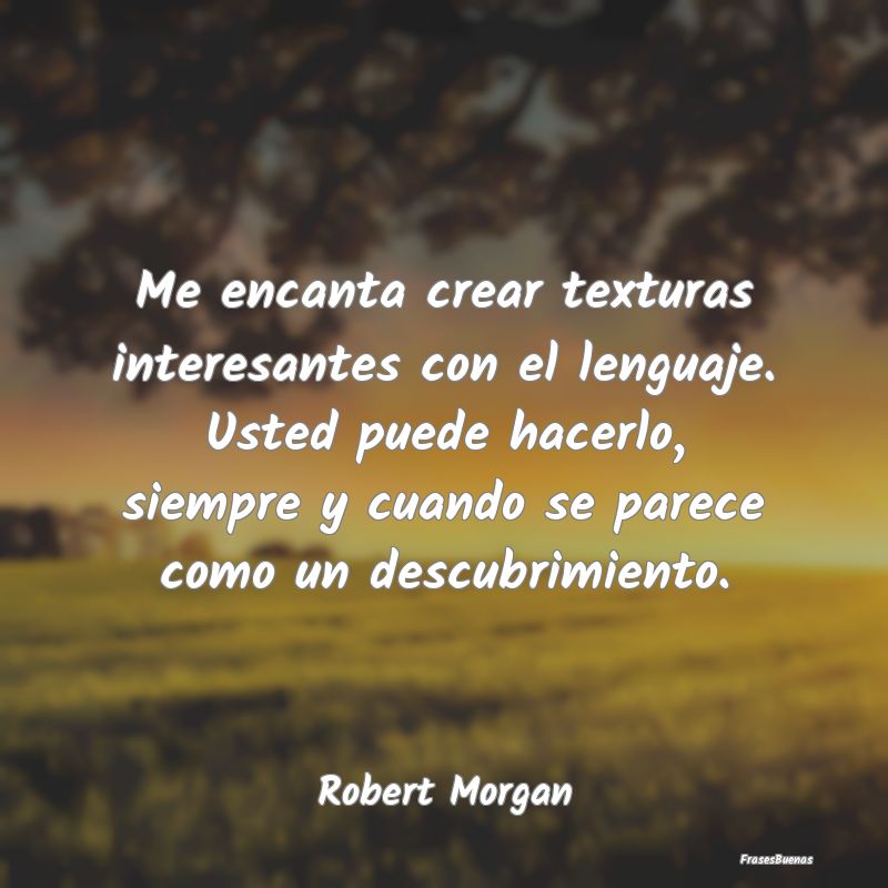 Frases Interesantes - Me encanta crear texturas interesantes con el leng...