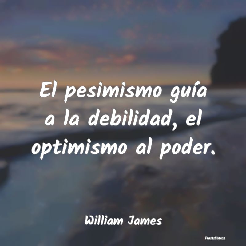 El pesimismo guía a la debilidad, el optimismo al...