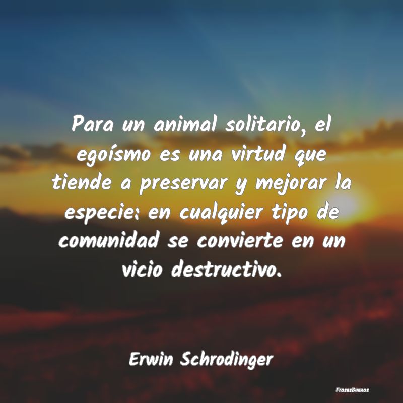 Para un animal solitario, el egoísmo es una virtu...