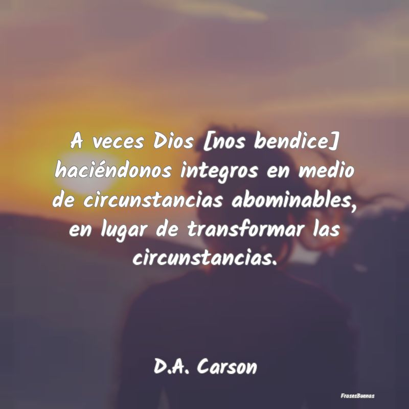 A veces Dios [nos bendice] haciéndonos integros e...