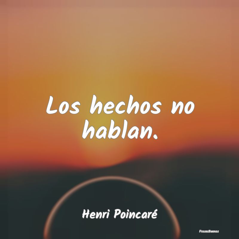 Los hechos no hablan....